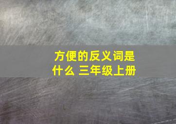 方便的反义词是什么 三年级上册